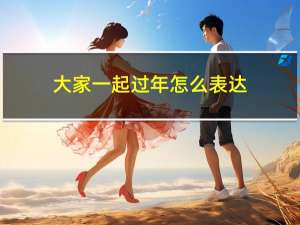 大家一起过年怎么表达