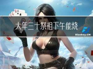 大年三十祭祖下午能烧纸吗