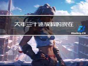 大年三十还放假吗现在