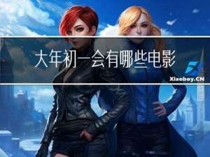 大年初一会有哪些电影放映