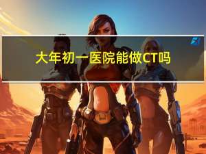 大年初一医院能做CT吗
