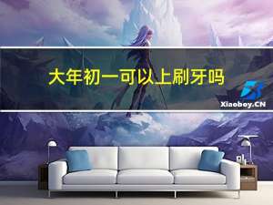 大年初一可以上刷牙吗