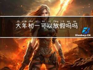 大年初一可以放假吗吗