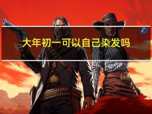 大年初一可以自己染发吗