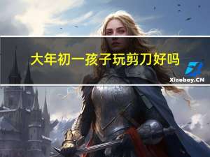 大年初一孩子玩剪刀好吗