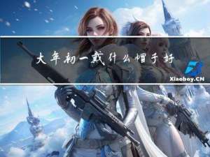 大年初一戴什么帽子好呢