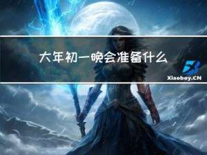 大年初一晚会准备什么