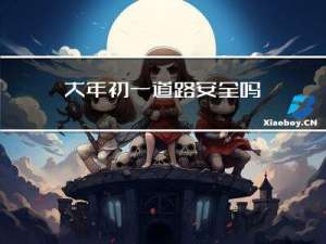 大年初一道路安全吗