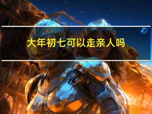 大年初七可以走亲人吗