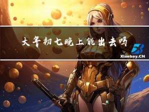 大年初七晚上能出去吗
