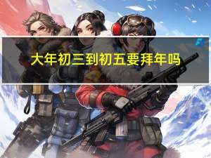 大年初三到初五要拜年吗