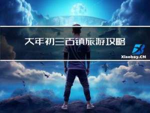 大年初三古镇旅游攻略作文