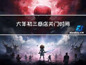 大年初三商店关门时间是