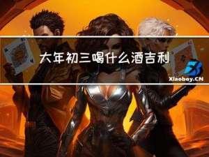 大年初三喝什么酒吉利
