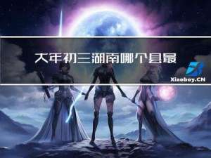 大年初三湖南哪个县最好