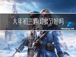 大年初三遇闺蜜节好吗