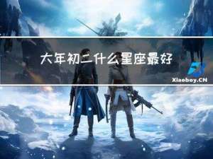 大年初二什么星座最好命