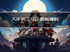 大年初二可以喝醪糟吗