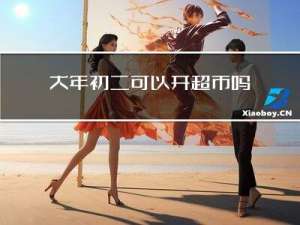 大年初二可以开超市吗吗