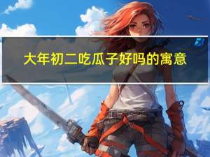 大年初二吃瓜子好吗的寓意