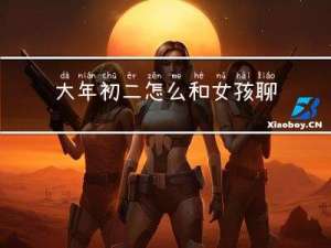大年初二怎么和女孩聊天