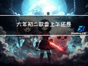 大年初二敬香上午还是下午