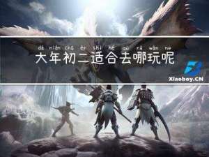 大年初二适合去哪玩呢