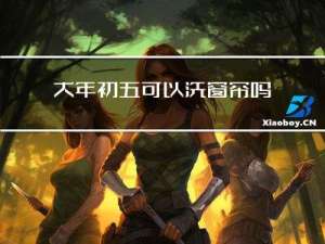 大年初五可以洗窗帘吗