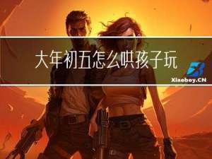 大年初五怎么哄孩子玩