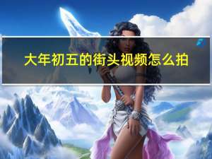 大年初五的街头视频怎么拍