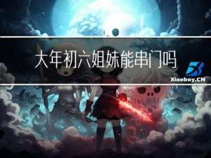 大年初六姐妹能串门吗