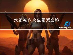 大年初六火车票怎么抢
