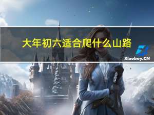 大年初六适合爬什么山路