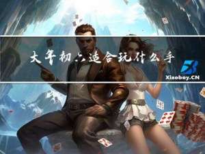 大年初六适合玩什么手机