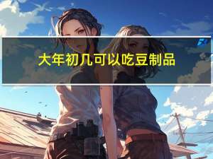 大年初几可以吃豆制品