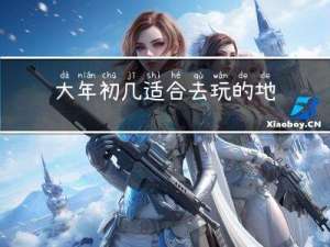 大年初几适合去玩的地方