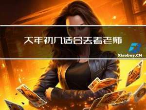 大年初几适合去看老师们