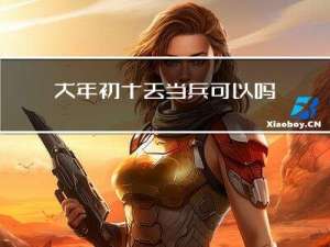 大年初十去当兵可以吗