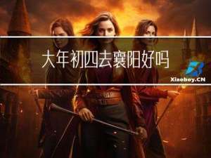 大年初四去襄阳好吗