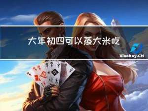 大年初四可以蒸大米吃吗