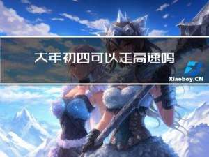 大年初四可以走高速吗