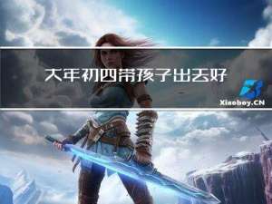 大年初四带孩子出去好吗