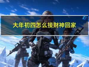 大年初四怎么接财神回家