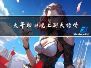 大年初四晚上聊天好吗