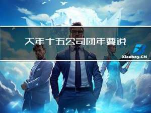 大年十五公司团年要说什么