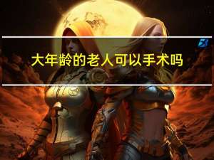 大年龄的老人可以手术吗