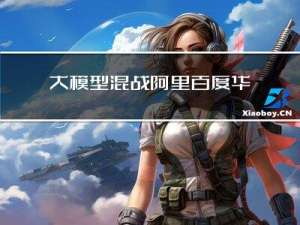 大模型混战，阿里百度华为谁将成就AI时代的“新地基”？