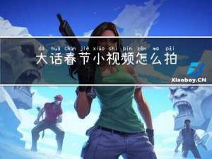 大话春节小视频怎么拍