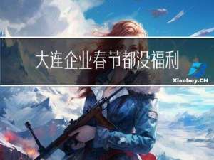大连企业春节都没福利吗