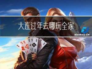 大连过年去哪玩全家